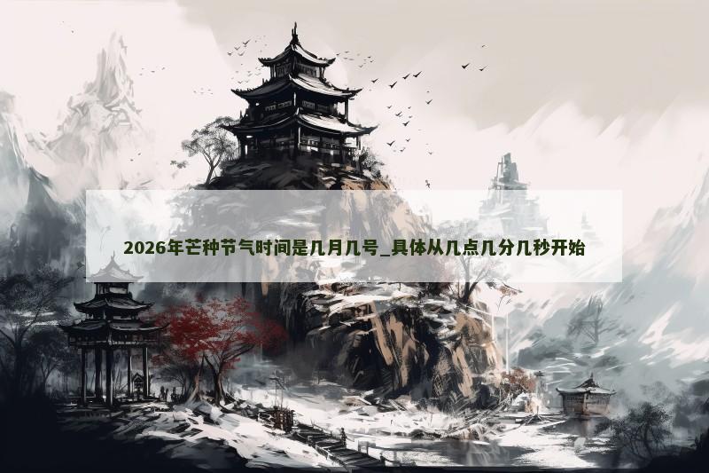 2026年芒种节气时间是几月几号_具体从几点几分几秒开始 2026年芒种节气时间是几月几号_具体从几点几分几秒开始