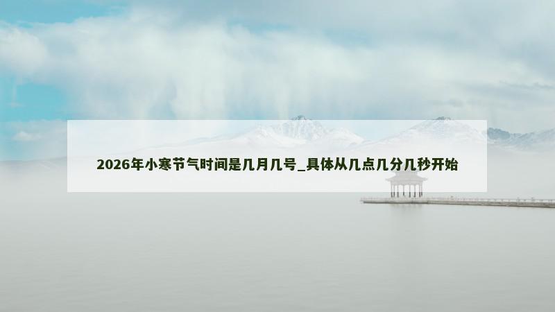 2026年小寒节气时间是几月几号_具体从几点几分几秒开始