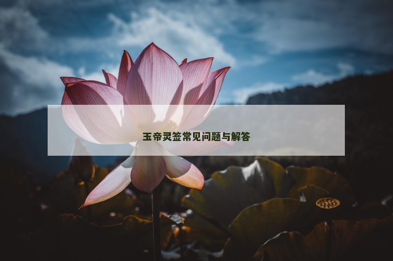 玉帝灵签常见问题与解答