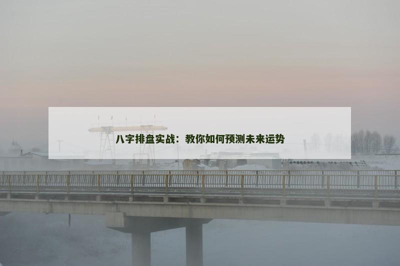 八字排盘实战：教你如何预测未来运势