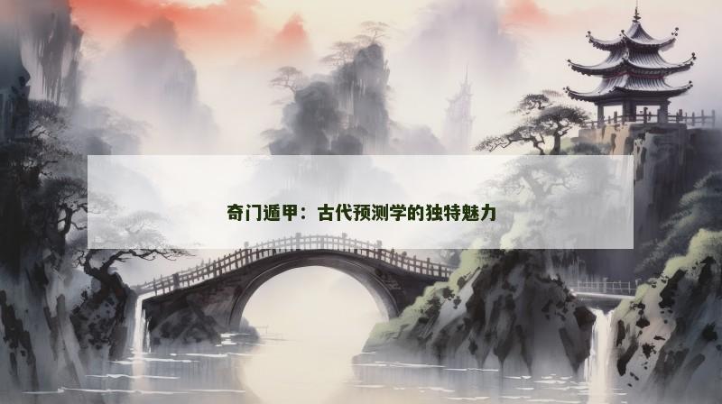奇门遁甲:古代预测学的独特魅力 奇门遁甲:古代预测学的独特魅力