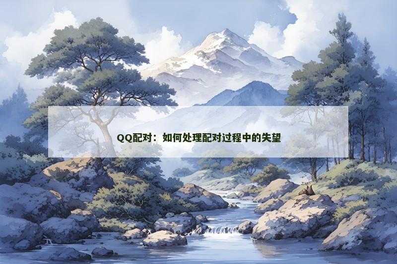 QQ配对：如何处理配对过程中的失望