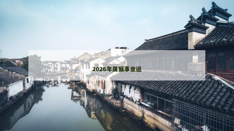 2026年属猴事业运 2026年属猴事业运