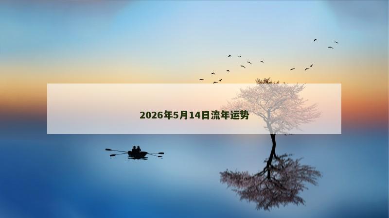 2026年5月14日流年运势 2026年5月14日流年运势
