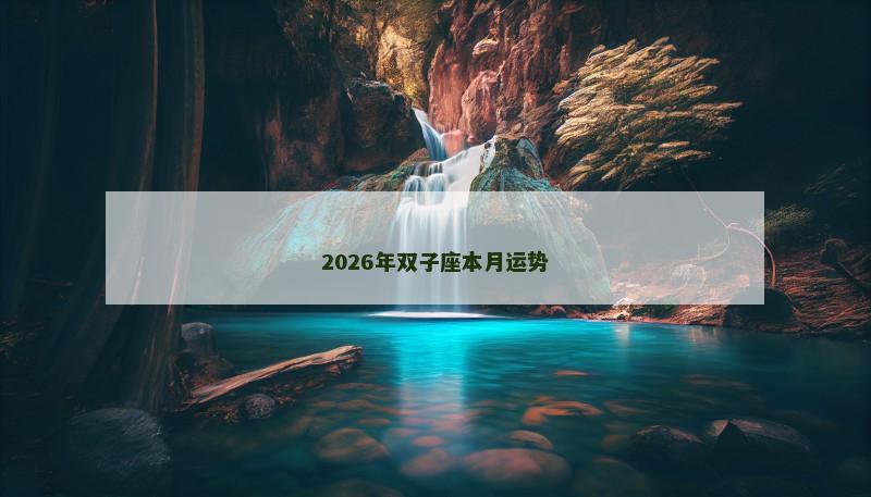 2026年双子座本月运势 2026年双子座本月运势