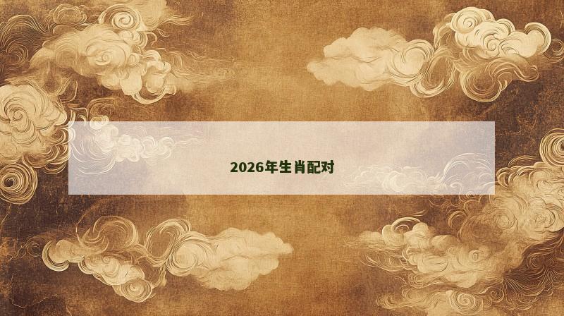 2026年生肖配对 2026年生肖配对