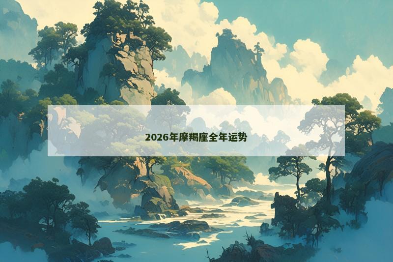 2026年摩羯座全年运势 2026年摩羯座全年运势