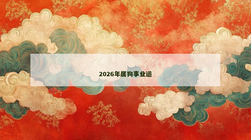 2026年属狗事业运 2026年属狗事业运