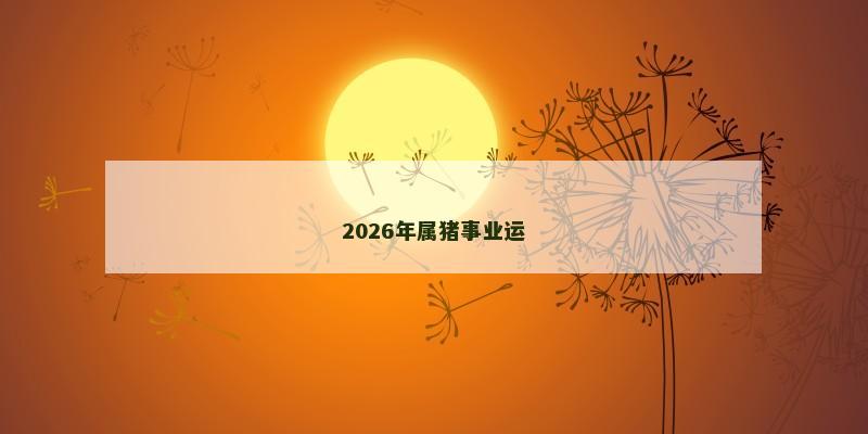 2026年属猪事业运 2026年属猪事业运