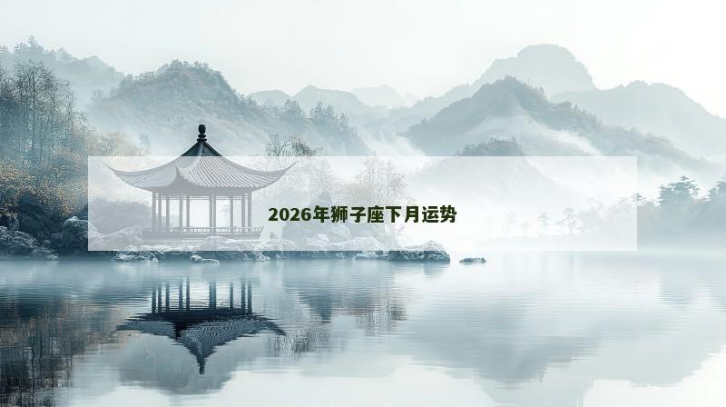 2026年狮子座下月运势 2026年狮子座下月运势