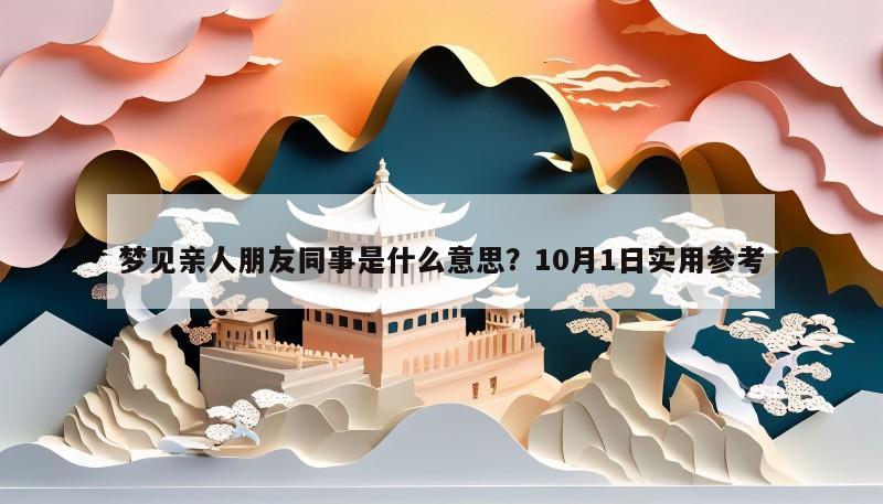 梦见亲人朋友同事是什么意思?10月1日实用参考 梦见亲人朋友同事是什么意思?10月1日实用参考