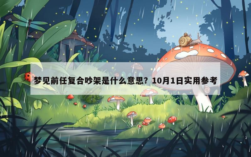 梦见前任复合吵架是什么意思?10月1日实用参考 梦见前任复合吵架是什么意思?10月1日实用参考