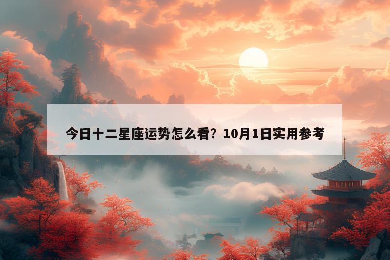 今日十二星座运势怎么看?10月1日实用参考 今日十二星座运势怎么看?10月1日实用参考