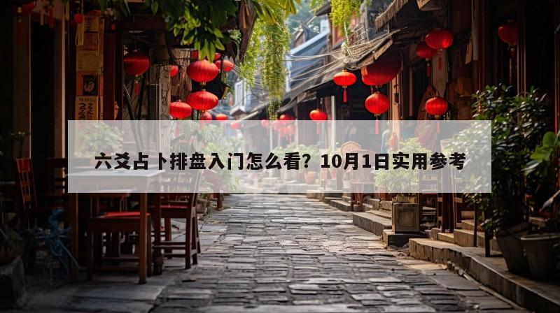 六爻占卜排盘入门怎么看？10月1日实用参考