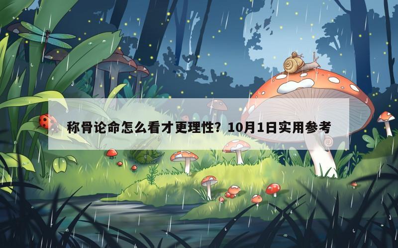 称骨论命怎么看才更理性？10月1日实用参考