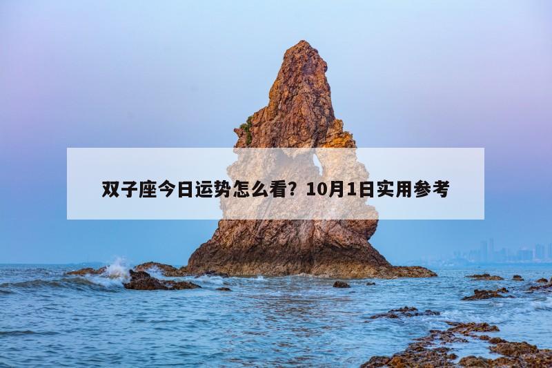 双子座今日运势怎么看?10月1日实用参考 双子座今日运势怎么看?10月1日实用参考