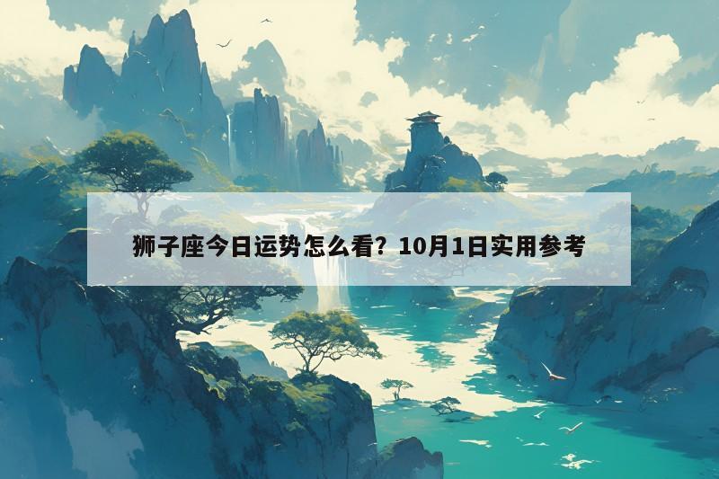 狮子座今日运势怎么看?10月1日实用参考 狮子座今日运势怎么看?10月1日实用参考