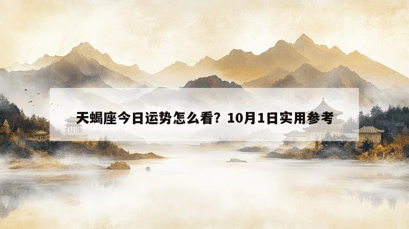 天蝎座今日运势怎么看?10月1日实用参考 天蝎座今日运势怎么看?10月1日实用参考
