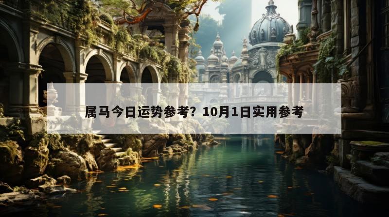 属马今日运势参考？10月1日实用参考