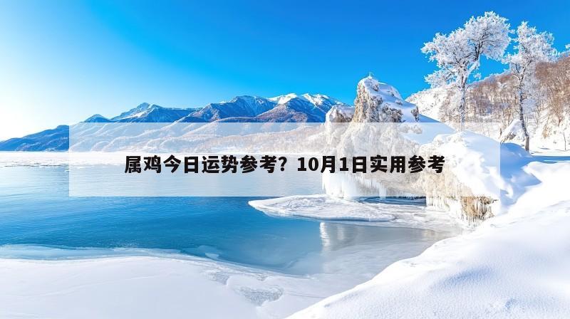 属鸡今日运势参考？10月1日实用参考