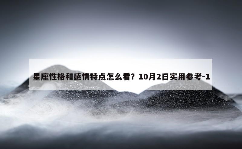 星座性格和感情特点怎么看？10月2日实用参考