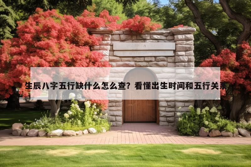 生辰八字五行缺什么怎么查？看懂出生时间和五行关系