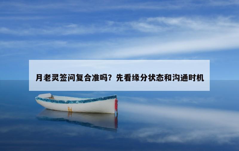 月老灵签问复合准吗？先看缘分状态和沟通时机
