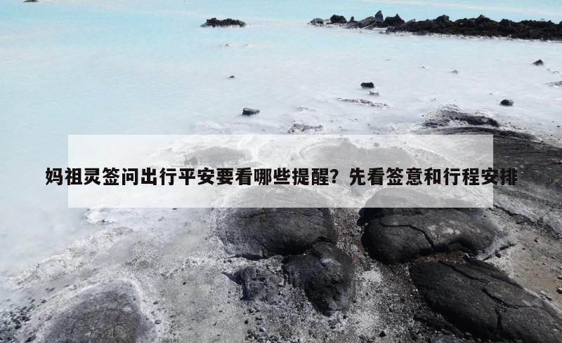 妈祖灵签问出行平安要看哪些提醒？先看签意和行程安排