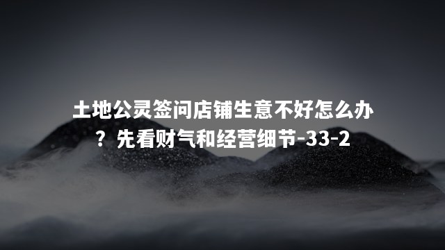 土地公灵签问店铺生意不好怎么办？先看财气和经营细节