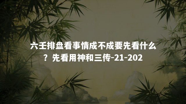六壬排盘看事情成不成要先看什么？先看用神和三传