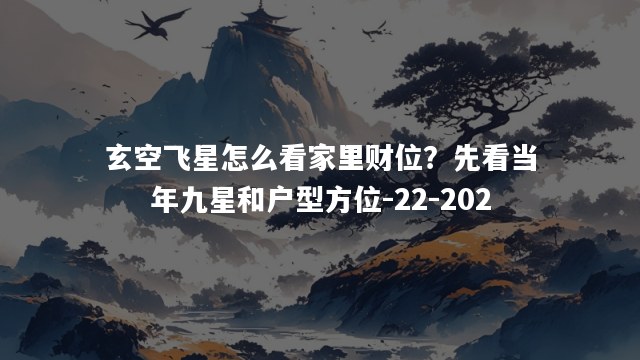 玄空飞星怎么看家里财位？先看当年九星和户型方位