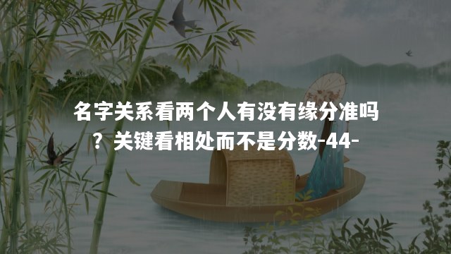 名字关系看两个人有没有缘分准吗？关键看相处而不是分数