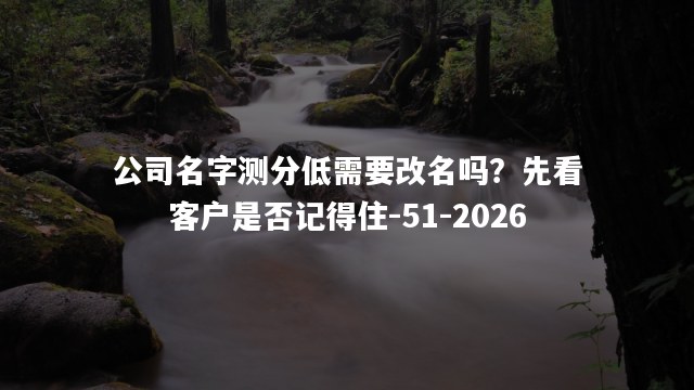 公司名字测分低需要改名吗？先看客户是否记得住