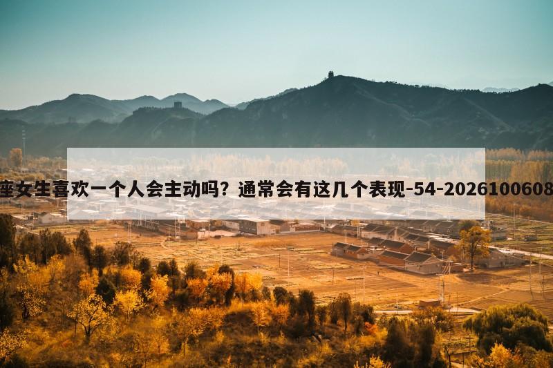 白羊座女生喜欢一个人会主动吗？通常会有这几个表现