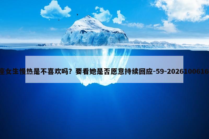 处女座女生慢热是不喜欢吗？要看她是否愿意持续回应