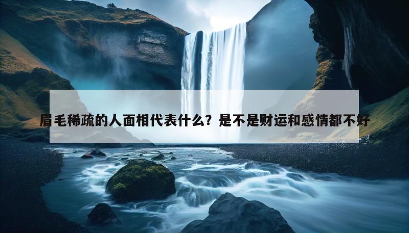 眉毛稀疏的人面相代表什么？是不是财运和感情都不好