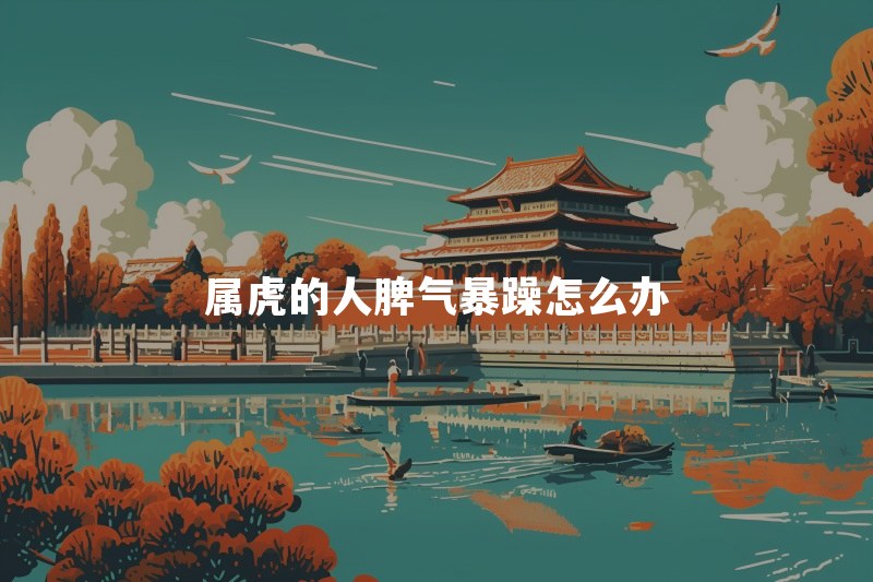 属虎的人脾气暴躁怎么办？总是控制不住情绪怎么调整