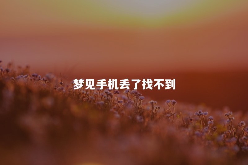 梦见手机丢了找不到是什么意思？一直着急找手机说明什么