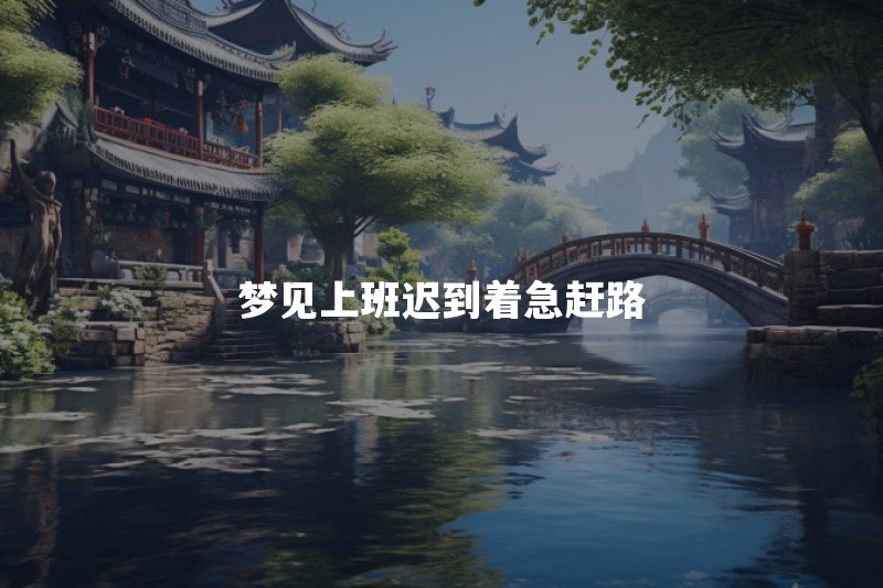 梦见上班迟到了非常着急是什么意思？一直赶路还迟到说明什么