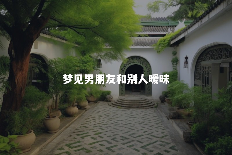梦见男朋友和别人暧昧是什么征兆？聊天很亲密说明什么