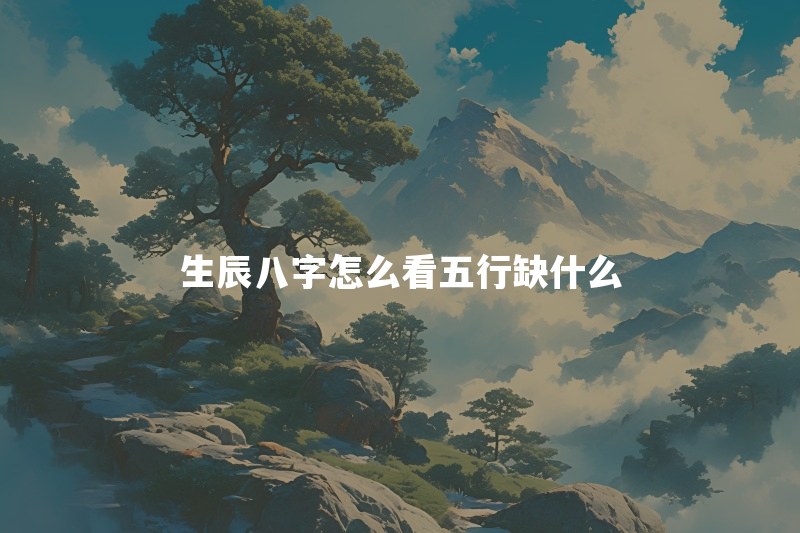 生辰八字怎么看五行缺什么？缺了就一定要补吗