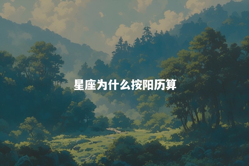星座为什么按阳历算？农历生日怎么查自己的星座