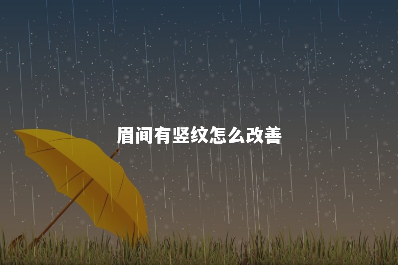 眉间有竖纹是什么面相？长期皱眉形成的川字纹怎么改善
