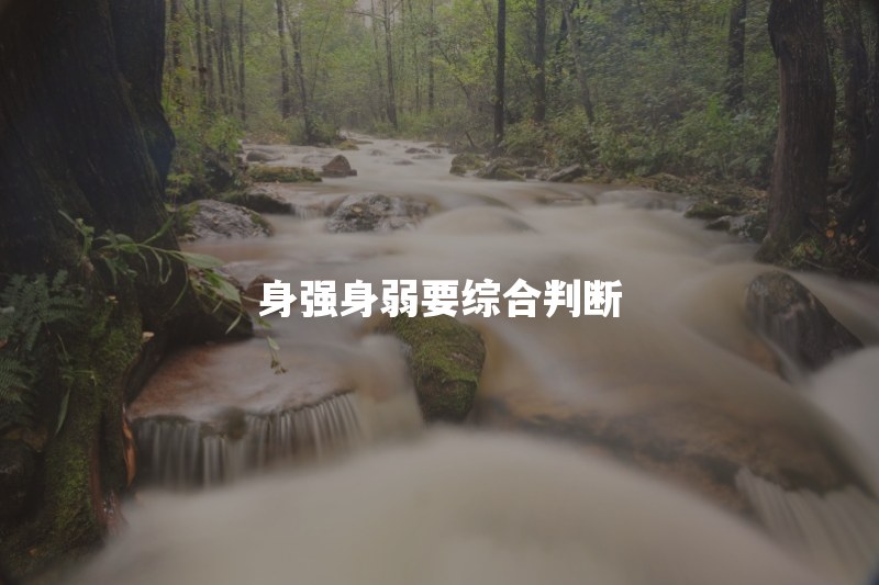八字身强身弱怎么看？判断标准为什么不能只数五行