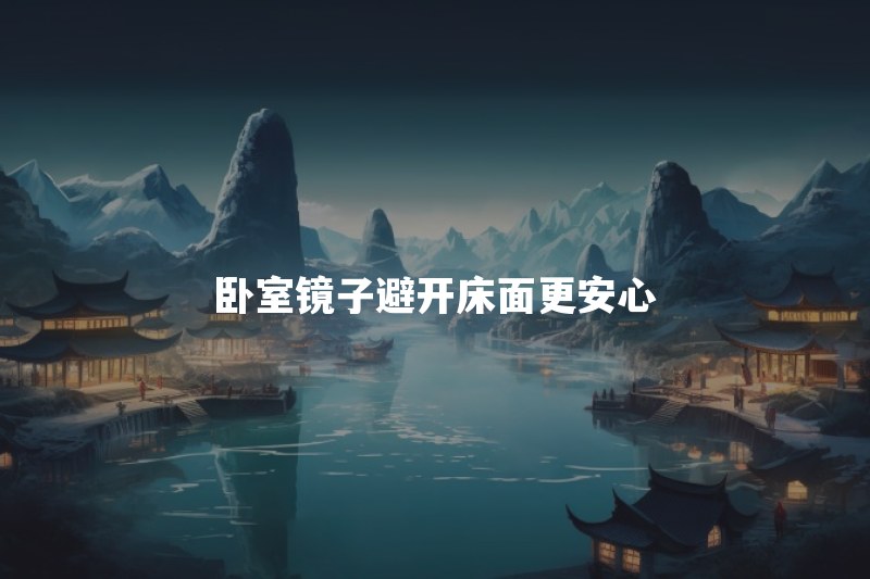 镜子对着床有什么说法？遮住有用吗，怎么调整最实用