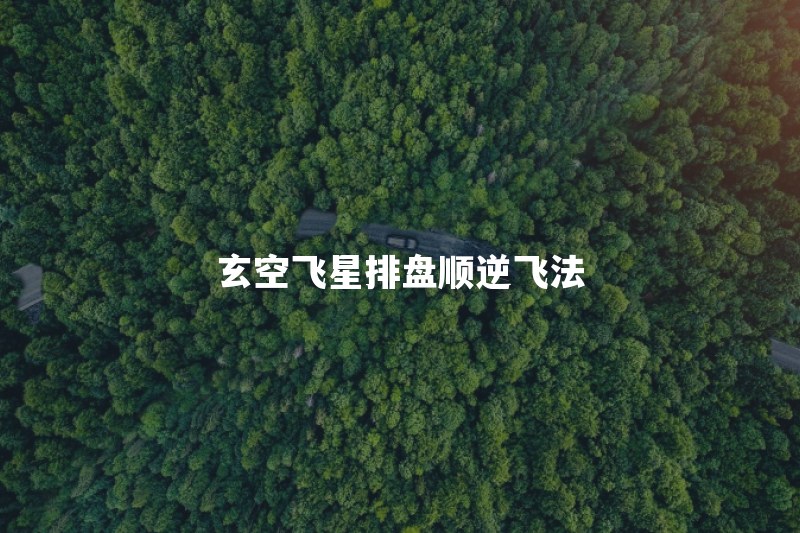 玄空飞星怎么排盘？运星、山星和向星的顺逆飞法是什么